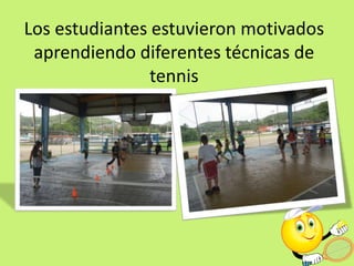 Los estudiantes estuvieron motivados
aprendiendo diferentes técnicas de
tennis
 