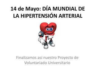 14 de Mayo: DÍA MUNDIAL DE
LA HIPERTENSIÓN ARTERIAL
Finalizamos así nuestro Proyecto de
Voluntariado Universitario
 