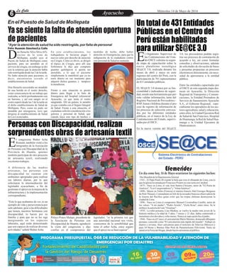 EntretenimientoEntretenimientoEntretenimientoEntretenimientoEntretenimientoEntretenimientoAyacuchoAyacuchoLa CalleLa CalleLa CalleLa Calle Miércoles 14 de Mayo de 2014
Personas con Discapacidad, realizan
sorprendentes obras de artesanía textil
Un total de 431 Entidades
Públicas en el Centro del
Perú están habilitadas
para utilizar SE@CE 3.0
Efemerides
·DíaMundialdelaHipertensiónArterial
·1541.- El Papa Paulo III expide la bula que crea el obispado de Lima, con lo
quelaiglesialevantadapor FranciscoPizarroseconvierteenCatedral.
·1875.- Nace en Lima, el vate José Santos Chocano, autor de "El Poeta de
América","Los Conquistadores"y"AlmaAmérica".
·1890.- Muere en Tolón (Francia) el marino francés Abel Georges Bergasse
du Petit Thouars, Comandante en Jefe de la escuadra francesa observadora de
la Guerra del Pacífico quien evitó que las tropas chilenas destruyeran la
ciudaddeLima.
·1896.- Nace en Lima el compositor Manuel Covarrubias Castillo, autor de
los valses: "A mi madre", "Pedro Arzola", "Zoila Rosa", entre otros. Se le
atribuyelaautoríadelvals"Ocarinas".
·1939.- La niña peruana, Lina Medina, se vuelve la madre más joven de la
historia médica a la edad de 5 años, 7 meses y 21 días, había comenzado a
menstruaralos dos años y ochomeses.Nuncase supo quiénfueelpadre.
·1944.- Nace en el Cusco, el caricaturista Mario Moreno, destacado dibujante
peruano, conocido como "El caricaturista más rápido del mundo". Trabajó en
diarios y revistas. Hizo caricaturas para el noticiero de Televisa (México) y
para 24 Horas y Buenos Días Perú de Panamericana Televisión. Tenía un
standenlaFeriadelHogar, dondehacíacaricaturasalpúblico.
Un día como hoy, 14 de Mayo ocurrieron los siguientes hechos:
l congresista Walter Acha
Romaní, también visitó a los
integrantes de la AsociaciónEde Personas con Discapacidad de la
Provincia de Huanta, quienes
también participan de otro proyecto
de artesanía textil, realizando
excelentestrabajos.
A diferencia de las madres
artesanas, las personas con
discapacidad no cuentan con
ambientes apropiados para realizar
sus labores diarias, por lo que
solicitaron la intermediación del
legislador ayacuchano, a fin de
gestionar el apoyo en la mejora de la
infraestructura y la implementación
correspondiente.
“Esto lo que acabamos de ver, es un
ejemplo de vida y perseverancia por
salir adelante, pese a las dificultades
que tienen, nuestros hermanos con
discapacidad, lo hacen por su
familia y para que no se les siga
marginando en los espacios
laborales, aquí están demostrando
que son capaces de realizar diversas
actividades”señalóWalterAcha.
legislador, “es la primera vez que
una autoridad nacional nos visita,
conocemos de la sensibilidad que
tiene el señor Acha, estoy seguro
queelapoyonose haráesperar”.
Pelayo Ponce Malqui, presidente de
la Asociación de Personas con
Discapacidad de Huanta, agradeció
la visita del congresista y dijo
confiar en el compromiso del
l Organismo Supervisor de
las Contrataciones del Esta-
do-OSCE culmina su segun-Eda etapa de capacitación sobre la
nueva plataforma tecnológica
SE@CE 3.0, realizada durante los
meses de abril y mayo en siete
regiones del centro del Perú, con la
participación de 761 representantes
de431entidadespúblicas.
EL SE@CE 3.0 destaca por su fun-
cionalidad e indicadores de seguri-
dad,siendounaherramientaqueper-
mite validar información, tanto del
Registro Nacional de Proveedores -
RNP, SunateInfobras duranteelpro-
ceso de registro de información de
los procesos de selección convoca-
dos por las diferentes entidades
públicas, en el marco de la Ley de
Contrataciones del Estado, supervi-
sadas por elOSCE.
En la nueva versión del SE@CE
3.0, los proveedores podrán regis-
trar sus procesos de contratación de
acuerdo a ley, así como formular
consultas y observaciones, además
de solicitudes de elevación de bases
y presentar propuestas en procesos
electrónicos directamente, sin nece-
sidad de apersonarse a la entidad
pública.
Entre las entidades capacitadas por
el OSCE en esta segunda etapa des-
tacan en Ayacucho, la Dirección
Regional de Transportes y Comuni-
caciones, la Entidad Prestadora de
Servicio de Saneamiento Ayacucho
S.A., el Gobierno Regional, espe-
cialmente los operadores de los sec-
tores agricultura, salud y educación,
entre ellos, la Unidad Ejecutora Red
de Salud de San Francisco, Hospital
de Huamanga, la Red de Salud Hua-
manga y la Unidad Ejecutora de
Huancasancos.
En el Puesto de Salud de Mollepata
Ya se siente la falta de atención oportuna
de pacientes
*Ayer la atención de salud ha sido restringida, por falta de personal
Félix Huamán Sánchez/La Calle
on Heraclio Silva Silva (65),
vecino de la zona de
Mollepata acudió ayer alDPuesto de Salud de Mollepata como
paciente, para ser atendido en el
servicio de cirugía, sin embargo se dio
con la sorpresa que la atención había
sido restringida desde las 2 de la tarde.
No hubo atención para pacientes, es
decir, encontraron cerrado el
establecimientodeSalud.
Don Heraclio necesitaba ser atendido
de una herida en el rostro derecho,
como consecuencia de un trabajo que
realizaba, se hirió profundamente con
un barreno, y así con sangre en el
rostro esperó desde las 3 de la tarde en
el dicho establecimiento de Salud de
Mollepata. Pero, como no pudo ser
atendido por emergencia, tuvo que
dirigirse al establecimiento de Salud
deLosLicenciados.
En este establecimiento, los
trabajadores le hicieron pagar 3
nuevos soles por derecho de atención
en Cirugía. Como es obvio, se dirigió
al tópico de Cirugía, pero allí una
Enfermera le dijo que comprara
guantes quirúrgicos si quería ser
atendido, a lo que el paciente
simplemente le manifestó que ya no
tenía dinero en ese momento para
adquirir dichos guantes, y tampoco
leatendieron.
Frente a esta situación se prestó
dinero para llegar a la Sala de
Emergencia del hospital referencial
Ayacucho, ya que tenía el rostro
sangrando. Allí un galeno, le atendió
ya que contaba con el Seguro Integral
de Salud. Frente a esta situación, el
ciudadano solicitó consideración a los
galenos y personal de Salud, que
cuando haya este tipo de hechos o
medidas de lucha, debe haber
atención en Emergencias, para que la
indignación de la ciudadanía contra
estepersonaldeSaludnoaumente.
 