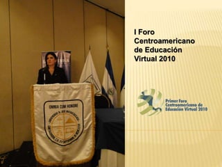 I Foro
Centroamericano
de Educación
Virtual 2010
 