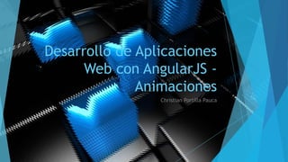 Desarrollo de Aplicaciones
Web con AngularJS -
Animaciones
Christian Portilla Pauca
 