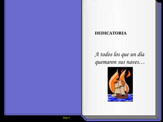 Diap 3
DEDICATORIA
A todos los que un día
quemaron sus naves…
 