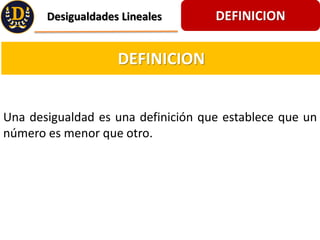 DEFINICION
Desigualdades Lineales
DEFINICION
Una desigualdad es una definicin que establece que un
nmero es menor que otro.
 