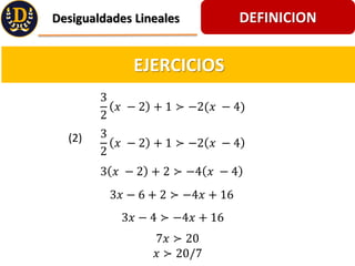 DEFINICION
Desigualdades Lineales
EJERCICIOS
3
2
? ? 2 + 1 ? ?2(? ? 4)
3
2
? ? 2 + 1 ? ?2 ? ? 4
(2)
3 ? ? 2 + 2 ? ?4 ? ? 4
3? ? 6 + 2 ? ?4? + 16
3? ? 4 ? ?4? + 16
7? ? 20
? ? 20/7
 