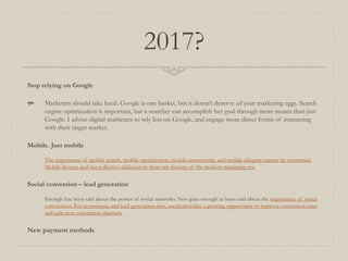 2017?
Stop relying on Google
 Marketers should take heed. Google is one basket, but it doesn’t deserve all your marketing...