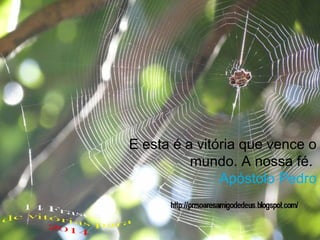 E esta é a vitória que vence o
mundo. A nossa fé.
Apóstolo Pedro

 