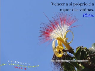 Vencer a si próprio é a
maior das vitórias.
Platão

 