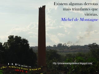 Existem algumas derrotas
mais triunfantes que
vitórias.
Michel de Montaigne

 