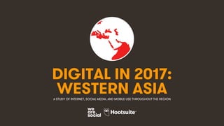 1
DIGITAL IN 2017:
A STUDY OF INTERNET, SOCIAL MEDIA, AND MOBILE USE THROUGHOUT THE REGION
WESTERN ASIA
 