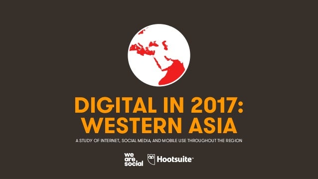 1
DIGITAL IN 2017:
A STUDY OF INTERNET, SOCIAL MEDIA, AND MOBILE USE THROUGHOUT THE REGION
WESTERN ASIA
 