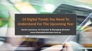 14 Digital Trends You Need To
Understand For The Upcoming Year
David Lawrence, Co-Founder & Managing Director
www.thewebshowroom.com.au
 