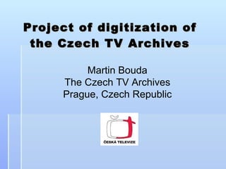 Project of digitization of the Czech TV Archive s Martin Bouda The Czech TV Archives Prague, Czech Republic 