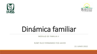 Dinámica familiar
MODULO DE FAMILIA II
R2MF RUIZ FERNANDEZ FCO JAVIER
21 JUNIO 2022
 