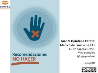 Juan V Quintana Cerezal
Médico de familia de EAP
CS Dr. Sapena. Elche.
Vinaloposalud
@drjvquintana
Junio 2014
 