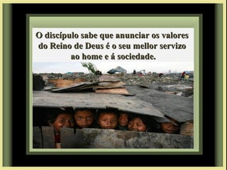 O discípulo sabe que anunciar os valoresO discípulo sabe que anunciar os valores
do Reino de Deus é o seu mellor servizodo Reino de Deus é o seu mellor servizo
ao home e á sociedade.ao home e á sociedade.
 