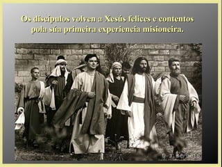 Os discípulos volven a Xesús felices e contentosOs discípulos volven a Xesús felices e contentos
pola súa primeira experiencia misioneira.pola súa primeira experiencia misioneira.
 