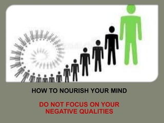 HOW TO NOURISH YOUR MIND
DO NOT FOCUS ON YOUR
NEGATIVE QUALITIES
 