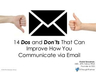 14 Dos and Don’ts That Can
Improve How You
Communicate via Email
David Grossman,
ABC, APR, Fellow PRSA
Founder & CEO
@ThoughtPartner© 2015 The Grossman Group
 