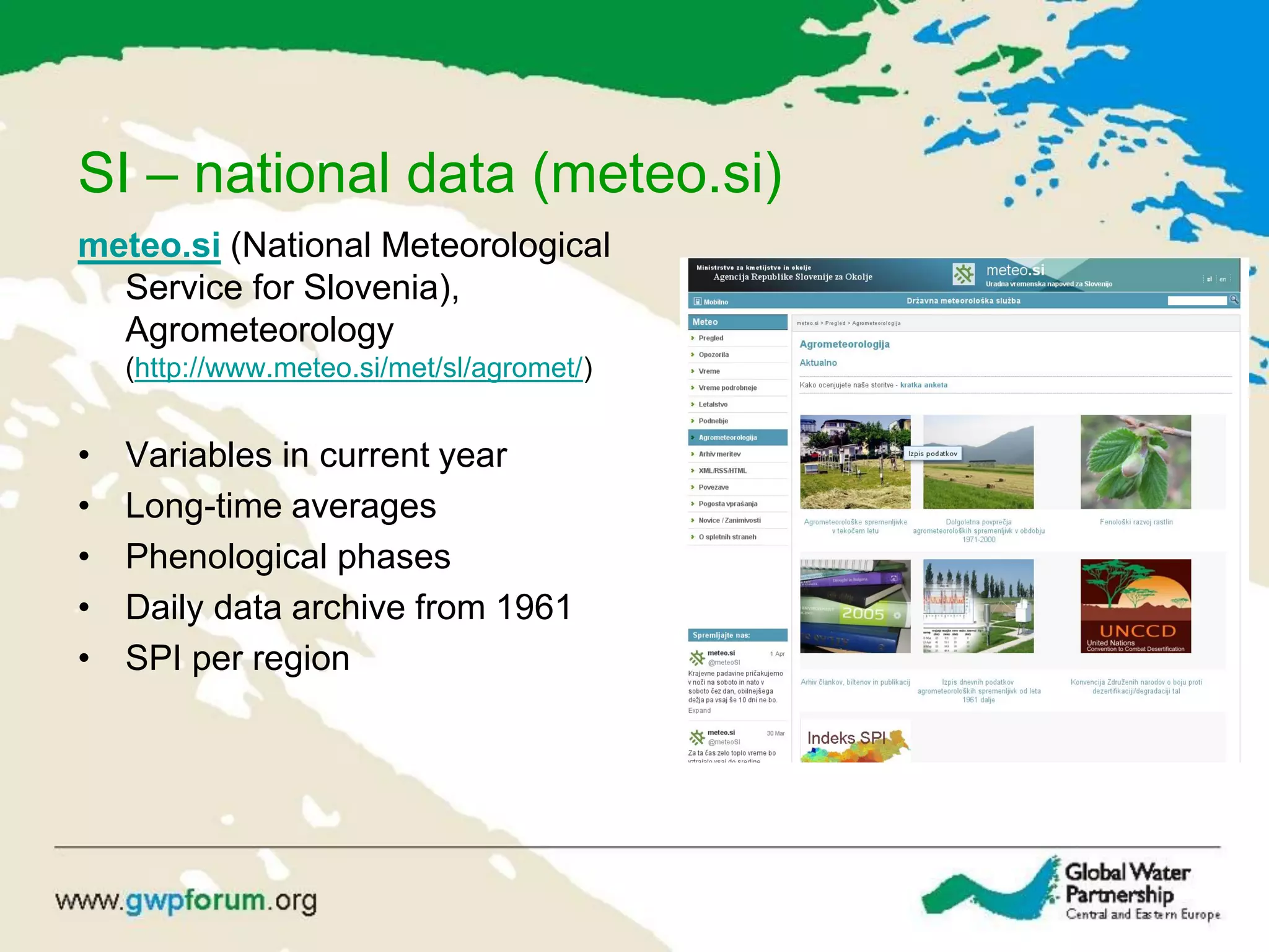SI – national data (meteo.si)
meteo.si (National Meteorological
Service for Slovenia),
Agrometeorology
(http://www.meteo.si/met/sl/agromet/)
• Variables in current year
• Long-time averages
• Phenological phases
• Daily data archive from 1961
• SPI per region
 