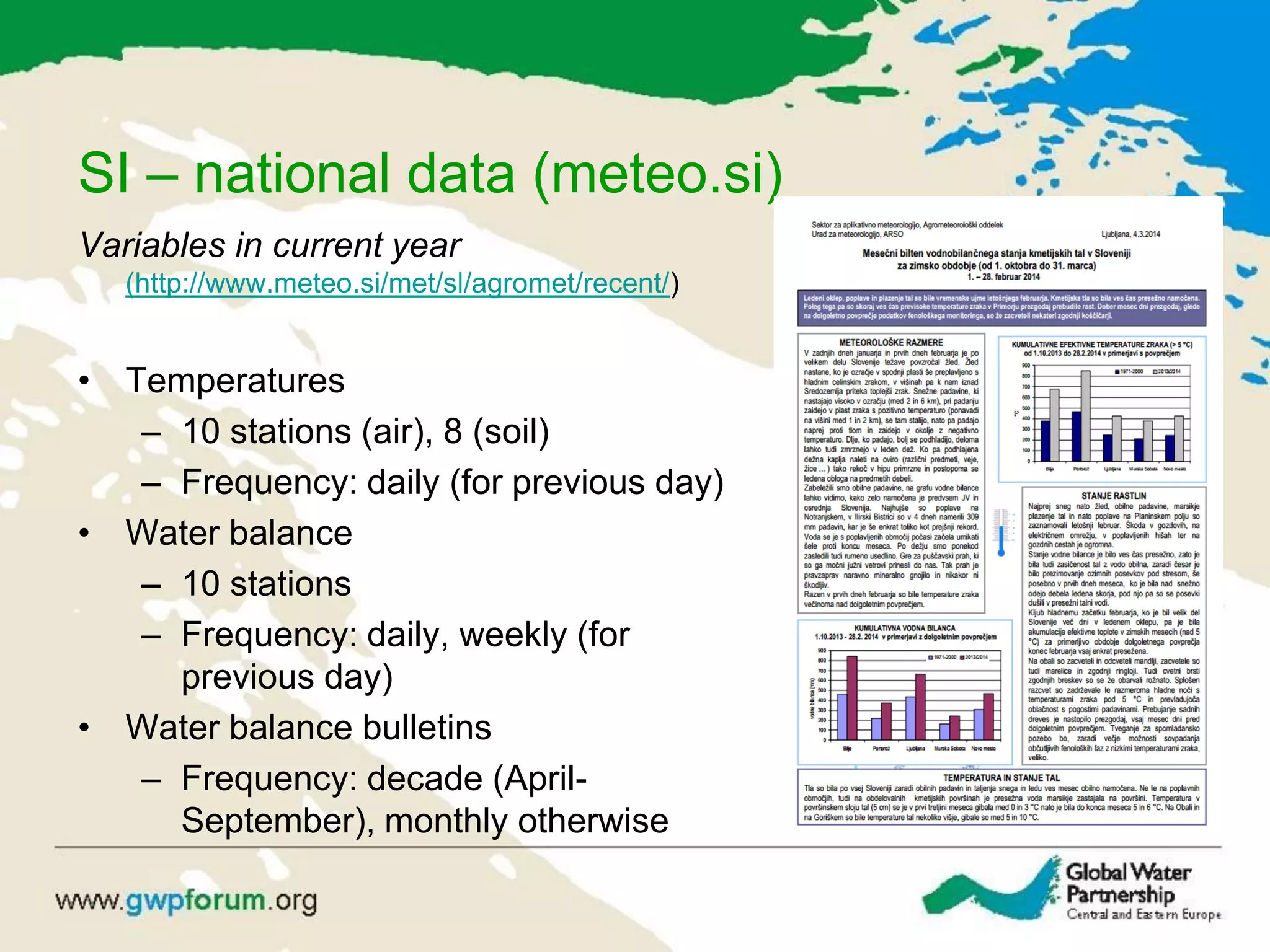 SI – national data (meteo.si)
Variables in current year
(http://www.meteo.si/met/sl/agromet/recent/)
• Temperatures
– 10 stations (air), 8 (soil)
– Frequency: daily (for previous day)
• Water balance
– 10 stations
– Frequency: daily, weekly (for
previous day)
• Water balance bulletins
– Frequency: decade (April-
September), monthly otherwise
 