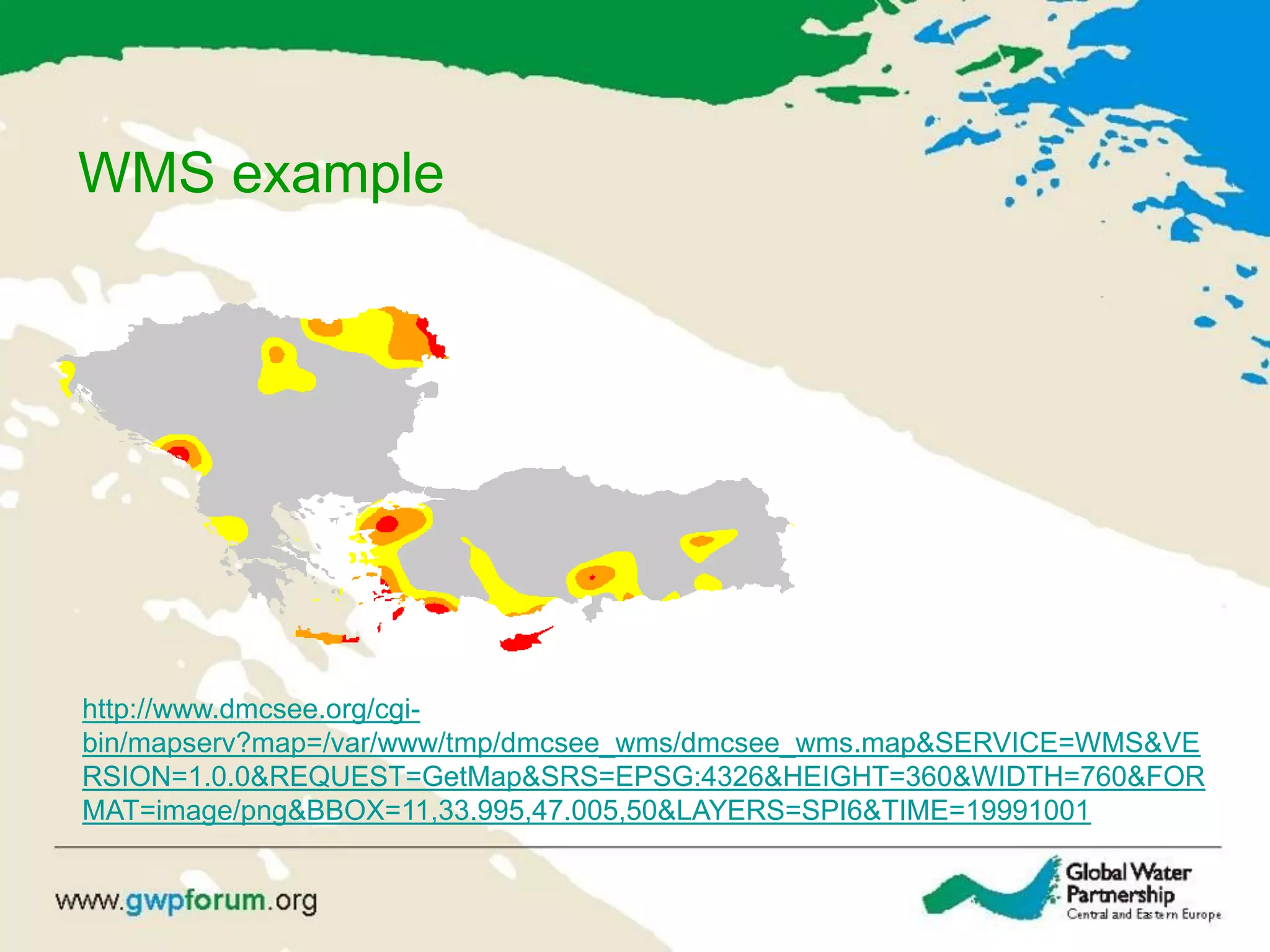 WMS example
http://www.dmcsee.org/cgi-
bin/mapserv?map=/var/www/tmp/dmcsee_wms/dmcsee_wms.map&SERVICE=WMS&VE
RSION=1.0.0&REQUEST=GetMap&SRS=EPSG:4326&HEIGHT=360&WIDTH=760&FOR
MAT=image/png&BBOX=11,33.995,47.005,50&LAYERS=SPI6&TIME=19991001
 