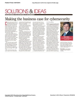 Federal Times 12/01/2014 
Copy Reduced to %d%% from original to fit letter page
 
SOLUTIONS &IDEAS 
TRANSFORMING THE ENTERPRISE OF GOVERNMENT V 
Making the business case for cybersecurity 
KEVIN SMITH 
INTEGRITY MANAGEMENT 
CONSULTING 
22 | federaltimes.com 12.1.14 
Copyright © 2014 All content, Army Times Publishing Company 
Terms of Service | Privacy Policy 12/01/2014 
December 4, 2014 4:59 pm / Powered by TECNAVIA 
Cybersecurity has been one of 
the fastest growing sectors in 
the federal government over 
recent years. It’s a 24/7/365 
job as threats are constant in an 
online world. In fact, the Govern-ment 
Accountability Office re-ported 
in June that “the number 
of cyber incidents reported by 
federal agencies increased in 
fiscal year 2013 significantly over 
the prior three years.” 
At more than 46,000 cyber in-cidents 
in fiscal 2013 and growing, 
greater assets will be required to 
fund cybersecurity programs. 
Have you asked your team: “What 
are we doing to ensure budget 
allocation for cybersecurity not 
only today, but in the coming 
years?” 
One of the best ways to justify 
cybersecurity investment is to 
develop a business case through 
the Capital Planning and Invest-ment 
Control (CPIC) process. 
And the best time to finesse busi-ness 
cases through CPIC is right 
now. 
Even with the growing cyber 
threat, agencies are being asked 
to defend their IT portfolios and 
adapt new technologies in order 
to reduce IT spending. 
Cybersecurity teams must ad-vocate 
for their programs and be 
able to defend the need for 
funding. CPIC is critical for 
cybersecurity leaders if they 
are to effectively manage their 
portfolios. 
The Office of Management and 
Budget mandates that agencies 
develop an annual business case 
(formerly the Exhibit 300). OMB 
expects agencies to submit busi-ness 
cases for its review and 
inclusion on its public-facing 
Federal IT Dashboard. 
In September, agencies sub-mitted 
their IT portfolios, in-cluding 
budget requests and initial 
budget year 2016 business cases. 
Final business cases will be sent 
in late February 2015. This interim 
between initial and final submis-sion 
is when agencies should 
thoroughly review the current and 
future state of their IT portfolios. 
Now is the time to ask, “Do we 
have adequate funding to protect 
the agency from online attacks 
now and in the future? Are re-sources 
in place to ensure that 
these programs can operate in a 
high-threat environment?” 
This is more than examining last 
year’s budget to see how much 
was spent on cybersecurity and 
then allocating a nominal funding 
increase for future years. That is 
not effective planning and poten-tially 
increases risks to the pro-grams. 
If the program needs are 
not in place, program profession-als 
need to communicate short-falls 
to leadership. 
Agency leaders need a full un-derstanding 
of their business 
environment to include the or-ganizational 
missions, portfolios, 
architecture, capabilities, re-sources 
and constraints so that 
they can make hard decisions if 
resources need to be reallocated. 
They must understand the cy-bersecurity 
universe, not only 
within the federal sector, but to 
the extent possible how the pri-vate 
sector is planning and bud-geting 
to meet online threats. 
That may require agency leaders 
to completely rethink and reas-sess 
their programs. 
CPIC supports planning 
In a complex business and IT 
environment, the repeatable CPIC 
process enables the federal gov-ernment 
to control its IT funding 
and manage IT programs. In lay-man’s 
terms, the CPIC process 
can be thought of as a three-legged 
stool: budget planning and 
implementation, program man-agement 
and control, and man-agement 
and oversight. Each leg 
is critical to support the stool. 
CPIC was envisioned to be a 
process that links budget plan-ning, 
and strategic planning to a 
specific program and its perfor-mance. 
By leveraging the OMB 
business case, agencies have at 
their fingertips a multiyear budget 
plan, justified investment port-folio 
and business case, and effi-cient 
plan for resource allocation. 
Use the next three months to 
analyze the data that was sub-mitted 
to OMB in early Septem-ber. 
Doing so will make a stronger 
case for the cybersecurity pro-grams 
that will be a major require-ment 
for the future. Now is the 
time to ask and answer the ques-tion, 
“Does our agency’s IT pro-gram 
make the budget case to 
counter expected and unexpected 
cybersecurity threats?” N 
Kevin Smith is a senior program 
manager for Integrity Management 
Consulting. 
In the face of shrinking budgets, 
growing demands from citizens 
and an aging IT infrastructure, 
the U. S. government has been 
asking this crucial question: What 
is the best way to deliver IT at 
the federal level to achieve maxi-mum 
value at minimum cost? 
To compel this answer, and 
improve the use and benefits 
derived from IT at federal agen-cies, 
the Federal Information 
Technology Acquisition Reform 
Act (FITARA) was created. While 
this act has not yet been passed 
in Washington, the ongoing de-bate 
about using “smarter” tech-nology 
and seeing a greater 
return has been the genesis for a 
new way of thinking about IT. 
Technology is something that can 
help the government improve 
service to citizens, protect criti-cal 
data, and most importantly, 
generate cost savings. 
Migration to the cloud 
The federal government has 
undertaken three different initia-tives 
to help improve its use of 
technology, with the first being a 
migration to cloud. 
Among the advantages, imple-menting 
an application in the 
cloud is considerably faster and 
more cost-effective for public 
organizations. It minimizes up-front 
costs by eliminating the 
need to purchase on-site hard-ware 
and enables a more predict-able 
total cost of ownership 
through subscription-based pric-ing 
options. This helps generate 
a speedy return on investment 
(ROI) and saves money for the 
government in the long run. The 
cloud also helps agencies im-prove 
disaster readiness by hous-ing 
the data off-premise, so 
unpredictable incidents, such as 
a natural disaster, will not impact 
the accessibility or security of 
information. 
Sharing services and 
technology 
In addition to cloud migration, 
federal decision-makers have 
also created a shared services 
initiative to help optimize tech-nology 
use. Many agencies are 
being consolidated to provide 
services in a more cost-effective 
way. For example, the Treasury 
Department now utilizes a fi-nancial 
services center in West 
Virginia, and the Department of 
Agriculture manages its financial 
and human resources functions 
from New Orleans. Even though 
they are outside the capital, 
these agencies have the ability to 
perform the same, if not more, 
tasks using fewer federal re-sources. 
At these new shared services 
centers, the government is build-ing 
an integrated technology 
environment that provides great-er 
visibility into data for better, 
faster decision-making. 
Talent science 
The third (and most recent) 
way in which the federal govern-ment 
is working to maximize the 
value of technology, while mini-mizing 
costs, is through talent 
science — the practice of lever-aging 
behavioral and perfor-mance 
data to evaluate job 
candidates based on their com-patibility 
with an organization 
and likeliness of success. It al-lows 
organizations to better 
match the right person with the 
right position by analyzing a 
candidate’s behavioral traits and 
comparing it against job-related 
performance data that has been 
collected separately from identi-fied 
high-performing current 
employees. 
In terms of government posi-tions, 
identifying the best candi-date 
for a job is particularly 
challenging because of the high 
number of specialty positions. 
Talent science can help the gov-ernment 
to evaluate applicants 
using their “behavioral DNA,” 
which is uniquely based on the 
traits and characteristics they 
display. By weeding out potential 
hires without the necessary 
attributes before the interview 
process even begins, federal 
agencies can protect their on-boarding 
investment by increas-ing 
the likelihood that their 
selection will be successful in 
the position. 
A continuous process 
The movement to improve 
government operations using 
technology, embodied by FIT-ARA, 
is an ongoing process. 
Examining how IT is acquired 
and used can help federal organi-zations 
to save both time and 
money — resources that will 
continue to prove more precious 
as the future of our government 
unfolds. N 
Wayne Bobby is the vice president of 
Federal Government Solutions for Infor. 
WAYNE BOBBY 
INFOR 
How IT reform saves government resources 
