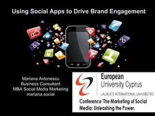 Using Social Apps to Drive Brand Engagement
Mariana Antonescu
Business Consultant
MBA Social Media Marketing
mariana.social
 