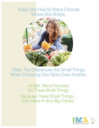 Today She Has So Many Choices
Where She Shops.
Often The Differences Are Small Things
When Choosing One Store Over Another.
At IMA, We’re Focused
On These Small Things,
Because These Small Things...
Can Have A Very Big Impact.
Bryan Crum, CEO
Bryan Crum
5
PO Box 5374
 