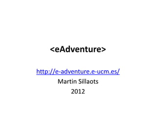 <eAdventure>
http://e-adventure.e-ucm.es/
Martin Sillaots
2012
 