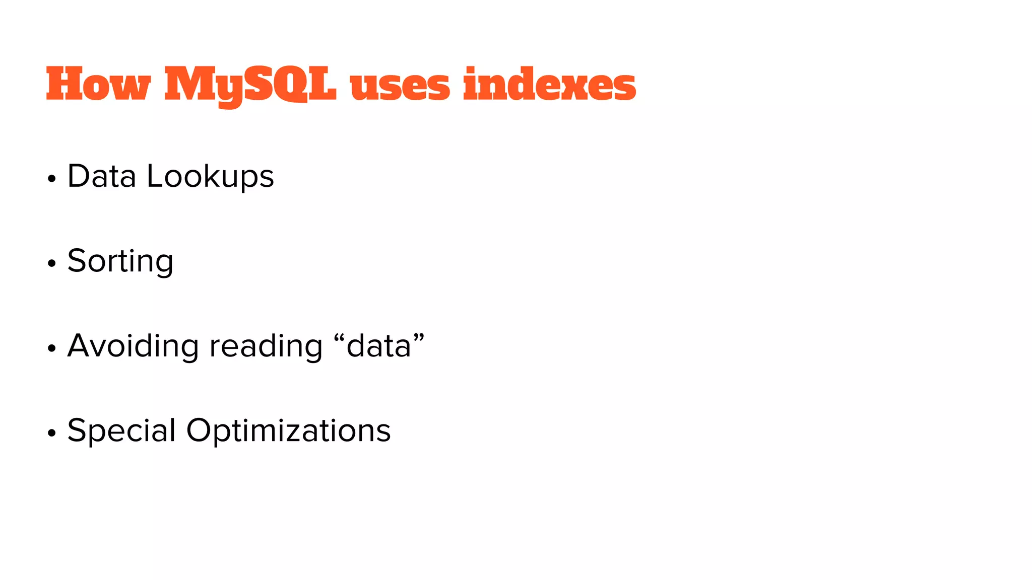 How MySQL uses indexes
• Data Lookups
• Sorting
• Avoiding reading “data”
• Special Optimizations
 