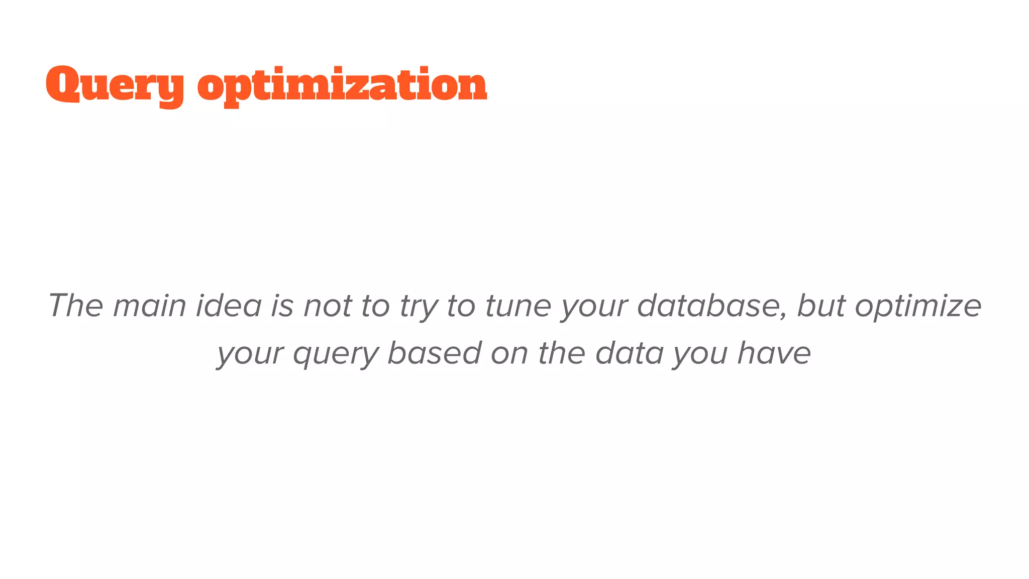 Query optimization
The main idea is not to try to tune your database, but optimize
your query based on the data you have
 