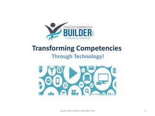 www.myCompetencyBuilder.com
Transforming Competencies
Through Technology!
1
 
