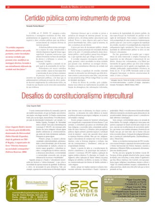 20 Estado de Direito, abril e maio de 2008 
Certidão pública como instrumento de prova 
A CF/88, art. 5º, XXXIV, “b”, assegura a todos, 
brasileiros e estrangeiros residentes no País, inde-pendentemente 
do pagamento de taxas, o direito de 
requerer e obter certidões públicas para sua defesa e 
esclarecimento de situações diversas de 
interesse pessoal. 
A doutrina elabora teorias convergen-tes 
a respeito do tema, interpretando o 
referido dispositivo legal de forma vaga e 
superficial. A questão controversa e que 
esbarra fortemente na busca da satisfação 
do direito é a definição e o alcance da 
expressão “certidão”. 
Certidão significa o atestado ou ato 
pelo qual se dá testemunho de um fato. 
Defendemos em outros trabalhos 
como certidão: cópias ou fotocópias fiéis 
e autenticadas de atos ou fatos constantes 
de processo, livro ou documento que se 
encontre nas repartições públicas, e de fatos que os 
administradores conheçam em razão do ofício, poden-do 
decorrer simplesmente do conhecimento deles, em 
virtude de suas funções ou de terem sido testemunhas 
de sua evidência. 
Oportuno destacar que a certidão se presta a 
esclarecer de situação de interesse pessoal, ou seja, 
produzir prova, em última análise, para instruir ação 
judicial. Prova é o meio objetivo pelo qual se busca 
provar determinado fato, sobre o qual se sustenta, ou 
não, a existência de um direito. 
A prova por meio de documento público, dotado 
de fé pública, possui presunção de veracidade absoluta 
(júris et de jure). O conteúdo probatório desse docu-mento 
público, com fé pública, possui força obrigató-ria, 
o que equivale dizer que obriga a terceiros. 
A certidão enquanto documento público não 
pode, portanto, conter inverdades ou meias verdades 
que possam criar, modificar ou extinguir direitos, 
levando a um entendimento diferente da verdade real 
dos fatos. 
Desta forma, a expedição de certidão contendo 
omissão ou alterações nas informações que dela deve-riam 
constar a caracterizaria como falsa, com previsão 
no tipo penal do artigo 299 do Código Penal, no crime 
de falsidade ideológica. 
A busca do direito de certidão, pelo cidadão, 
muitas vezes esbarra no indeferimento do pedido, em 
função da abrangência das informações solicitadas, 
de ausência de legitimidade do próprio pedido, da 
não-especificação da finalidade do pedido ou do 
sigilo de informações. Nem sempre o indeferimento 
vem acompanhado de uma consistente fundamentação 
jurídica para tal. Caso ocorra a negativa da expedição 
da certidão, esta deve vir acompanhada da competente 
embasamento legal e satisfatório. Não se trata de uma 
faculdade do administrador público se deve ou não 
fornecer o documento. 
Por fim, gostaríamos de ressaltar que a impor-tância 
do tema transcende a simples frustração do 
requerente na não obtenção e manutenção de seu 
direito. Alcança sim, violentamente, a Lei Maior por 
intermédio do agente público que deve zelar sempre 
pelo cumprimento da lei agindo com legalidade, mo-ralidade, 
publicidade, impessoalidade e eficiência, na 
forma do art. 37 da CF/88, honrando assim as suas 
obrigações funcionais, os direitos constitucionais de 
todos, a Carta e a Nação. 
* Advogado. Autor de “Direito de Certidão: no direito constitucional 
e no direito administrativo – o conflito” (2ª edição – atualizada e 
revisada, Florianópolis, OAB/SC Editora, 2007). 
Fernando Ferreira Moraes* 
“A certidão enquanto 
documento público não pode, 
portanto, conter inverdades 
ou meias verdades que 
possam criar, modificar ou 
instinguir direitos, levando a 
um entendimento diferente da 
verdade real dos fatos.” 
Desafios do constitucionalismo intercultural 
A teoria constitucional moderna foi construída a partir de 
um modelo eurocentrado, em que um Estado= um território= 
uma nação= uma língua nacional. Os Estados constitucionais 
foram, pois, na sua origem, monoculturais. O reconhecimento, 
por parte de determinadas Constituições ( por exemplo, Co-lômbia, 
Equador, Nicarágua), da “diversidade 
étnica e cultural”, bem como a internalização da 
Convenção nº 169-OIT e da Convenção sobre 
direitos dos povos indígenas colocam alguns 
desafios substanciais ao constitucionalismo, 
que ainda não foram devidamente analisados. 
Destaquem-se apenas alguns. 
Primeiro, porque, ao assumir a plurina-cionalidade, 
a pluriculturalidade, a plurietnici-dade 
e a interculturalidade, põe em discussão 
a simultaneidade de tradições culturais no 
mesmo espaço geográfico, o pluralismo ju-rídico, 
a ressignificação de direitos coletivos, 
a democracia intercultural, a territorialidade 
e a inclusividade, acrescendo, pois, um grau 
substancial de incertezas e instabilidades. 
Segundo, porque se o Estado é “culturalmente neutro”, 
acaba por favorecer a “cultura dominante”, o que coloca a 
necessidade de repensar estatutos de igualdade, de diferença 
e, talvez, de necessidade de ações afirmativas. Vide, por 
exemplo, a questão do reconhecimento de liberdade religiosa 
para minorias como os adventistas, em relação a provas e 
concursos, as discussões dos credos islâmicos ou mesmo 
as políticas afirmativas para negros e indígenas, no tocante à 
universidade e emprego. 
Terceiro, porque o estatuto da “memória” cultural passa 
a ser ressignificado e reapropriado de forma distinta. É, por 
exemplo, o colonialismo que passa a ser relembrado pelas 
lutas indígenas, a escravidão pelas comunidades quilom-bolas 
(de toda a América), e a ditadura, pelos perseguidos 
políticos. Alguns, portanto, querendo esquecer- a “produção 
social da amnésia”-, outros não querendo deixar passar 
as injustiças históricas sofridas. Mais que isto: indígenas, 
negros e descendentes de europeus não vivem em tempos 
distintos, como se houvesse progresso e evolução, mas 
sim são contemporâneos e “simultâneos”, ainda que em 
temporalidades distintas. 
Quarto, a questão de saber se o reconhecimento de 
direitos comunitários e da preservação das tradições e 
costumes ( Convenção 169-OIT) implica a aplicação de 
regimes jurídicos distintos. É a discussão, no Canadá e na 
Inglaterra, sobre a aplicação da “sharia” islâmica, da justiça 
indígena na Colômbia e na Bolívia, ou mesmo, no Líbano, 
na constitucionalização dos direitos de família conforme o 
credo religioso. 
Quinto, porque isto implica repensar as soluções insti-tucionais 
uniformes, descentralizar o Estado e repensar as 
juridicidades. Afinal, é o reconhecimento da demodiversidade 
(diferentes instituições com distintos graus democráticos), da 
sociodiversidade (distintos grupos sociais) e cosmodiversi-dade 
(diferentes cosmologias). 
Sexto, porque a territorialidade passa a ser pensada de 
forma distinta. Por exemplo, indígenas de vários países não 
querem a separação do Estado nacional para criação de um 
novo, mas sim um reconhecimento de seu território simbó-lico, 
que muitas vezes também ultrapassa a fronteira de um 
Estado, mas que, por outro lado, não se resume à luta por 
terras, no sentido clássico. A situação dos indígenas bolivianos 
não é a mesma da Catalunha/Espanha, Chechênia/Rússia e, 
talvez, Tibete/China. 
Sétimo, se os relatórios internacionais da ONU reconhe-cem 
a escassa formação e capacitação dos atores jurídicos para 
o Direito Internacional dos Direitos Humanos, estariam a 
judicatura e o Ministério Público se preparando, efetivamente, 
para estes desafios postos? 
Por fim, esta nova “geografia” faz lembrar o século XII. 
Na época, al-Idrisi, geógrafo oficial da Sicília, traçou o mapa 
do mundo, com o sul acima, e o norte, abaixo. É significativo 
que Ásia, África e Américas ( Sul e Central), com suas popu-lações 
negras, indígenas e muçulmanas, estejam a colocar o 
“mapa” do constitucionalismo europeu e estadunidense de 
cabeça para baixo, dando uma volta sobre tudo que se esteve 
pensando até hoje. 
César Augusto Baldi 
César Augusto Baldi é mestre 
em Direito pela ULBRA/RS, 
doutorando da Universidad 
Pablo Olavide (Espanha), 
chefe de gabinete no TRF- 
4ª Região, é organizador do 
livro “Direitos humanos 
na sociedade cosmopolita” 
(Editora Renovar, 2004) 
 