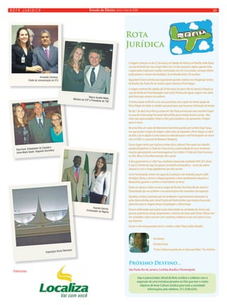 Estado rota jurídica de Direito, abril e maio de 2008 23 
Paul Hunt, Embaixador do Canadá e 
Anne-Marie Spain, Segunda Secretária 
Patrocínio 
Rota 
Jurídica 
Próximo Destino... 
São Paulo, Rio de Janeiro, Curitiba, Brasília e Florianópolis 
Seja o patrocinador ofi cial da Rota Jurídica e colabore com a 
expansão de uma iniciativa pioneira no País que tem o nobre 
objetivo de levar Cultura Jurídica para toda a sociedade. 
Informações pelo telefone (51) 3246.0242. 
Marco Aurélio Mello, 
Ministro do STF e Presidente do TSE 
Kayode Garrick, 
Embaixador da Nigéria 
A viagem começou no dia 22 de março, no Sábado de Aleluia, em Brasília, onde fi quei 
na casa da família do meu amigo Fábio Lino. Os dias passaram rápido, agenda cheia 
e agora patrocinada pela Localiza, motorizada com um Corsa Sedan, consegui dobrar 
praticamente o número de atividades. Só em Brasília foram 29 reuniões! 
Aguardem! Dona Carmela está organizando grandes eventos nos Shoppings Centers 
de Brasília, São Paulo, Rio de Janeiro, Santa Catarina e Porto Alegre. 
A viagem continua! No sábado, dia 29 de março, fui para o Rio de Janeiro, lá fi quei na 
casa da família do Desembargador João Carlos Pestana de Aguiar, registro meu afeto 
pela forma que sempre me acolhem. 
A minha estada no Rio foi curta, mas proveitosa, tive o apoio da minha equipe de 
Porto Alegre em todas as cidades que passei para que houvesse otimização do tempo. 
No dia 1 de abril, terça-feira, já estava em São Paulo pronta para mais reuniões! Fiquei 
na casa da minha amiga Fernanda Valmorbida, pouco tempo fi camos juntas... Mas 
virão mais oportunidades. Visitei os fi éis patrocinadores e fui apresentar o Projeto 
para os novos. 
Na sexta-feira, em razão do falecimento da minha querida avó Carmela Sega Souza, 
tive que mudar o trajeto da viagem, voltei antes do esperado a Porto Alegre, no dia 4 
de abril, e já no sábado à noite estava na rodoviária para ir até Florianópolis me reunir 
com a CAASC e o pessoal do Beiramar Shopping. 
Dessa viagem tenho que registrar minhas dicas culturais! Para quem vai a Brasília 
parada obrigatória é o Clube do Choro, lá tive a oportunidade de ouvir excelentes 
músicos apresentando uma homenagem ao Tom Jobim. O Clube do Choro funciona 
no SDC, Bloco G, Eixo Monumental, vale a pena! 
A dica gastronômica é o Bier Fass, excelente restaurante, localizado SHIS, QI 5, bloco 
E, loja 52, Pontão do Lago Sul, peçam um bolinho de bacalhau – vocês vão adorar 
saboreá-lo com o chope geladérrimo que eles servem. 
Já em Florianópolis visitem na Lagoa da Conceição o bar Varandas, peçam caldo 
de feijão, a Elena, o Júnior e a Raquel garantem o bom atendimento, enquanto o 
Marquinhos garante o carinho e a boa história na mesa! 
Deixo um abraço a todos os meus amigos de Brasília, São Paulo, Rio de Janeiro e 
Florianópolis que me acolhem e me oportunizam viver momentos tão especiais. 
Agradeço a todas as pessoas que me receberam e oportunizaram apresentar as 
ações desenvolvidas pelo Jornal Estado de Direito, lembro que estamos buscando 
patrocínio para as viagens aéreas, hospedagem e alimentação. 
Encerro enfatizando que quanto maior diversidade nas atividades do Jornal, mais 
pessoas poderemos atingir, despertando o interesse de todos pelo Direito. Afi nal, viver 
em sociedade é saber conviver com o próximo, cidadania se faz com ações e é isso 
que fazemos! 
Acesse o site www.youtube.com.br e confi ra o vídeo “Rota Jurídica Brasília” . 
Um abraço, 
Carmela Grüne 
“É viva a Palavra quando são as obras que falam.” Sto. Antônio 
Armando Cardoso, 
Chefe da comunicação do STJ 
Exposição Oscar Niemeyer 
 