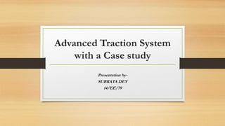 Advanced Traction System
with a Case study
Presentation by-
SUBRATA DEY
14/EE/79
 