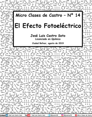José Luis Castro Soto
Licenciado en Química
Ciudad Bolívar, agosto de 2019
Micro Clases de Castro – Nº 14
El Efecto Fotoeléctrico
1
 