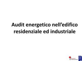 Audit energetico nell’edifico
residenziale ed industriale
 