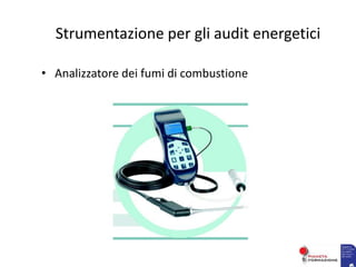 Strumentazione per gli audit energetici
• Analizzatore dei fumi di combustione
 