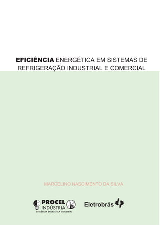 EFICIÊNCIA ENERGÉTICA EM SISTEMAS DE
REFRIGERAÇÃO INDUSTRIAL E COMERCIAL




       MARCELINO NASCIMENTO DA SILVA
 