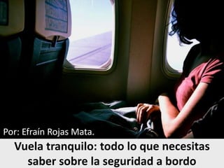 Vuela tranquilo: todo lo que necesitas
saber sobre la seguridad a bordo
Por: Efraín Rojas Mata.
 