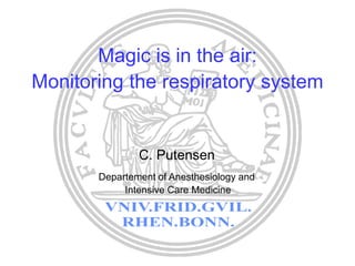 Magic is in the air:
Monitoring the respiratory system
C. Putensen
Departement of Anesthesiology and
Intensive Care Medicine
 
