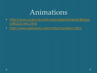 Animations
• http://www.science.smith.edu/departments/Biolog
y/Bio231/etc.html
• http://www.johnkyrk.com/mitochondrion.html
 