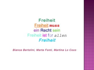 Freiheit
              Freiheit muss
             ein Recht sein
          Freiheit ist für allen
                Freiheit

Bianca Bertolini, Marta Fonti, Martina Lo Coco
 