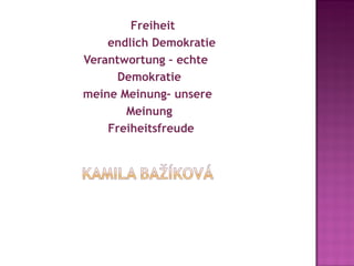 Freiheit
                              endlich Demokratie
                       Verantwortung – echte
                               Demokratie
                       meine Meinung- unsere
                                 Meinung
                              Freiheitsfreude
 