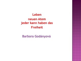 Leben
    neuen Atem
jeder kann haben das
       Freiheit

Barbora Godányová
 