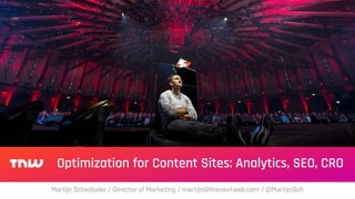 Optimization for Content Sites: Analytics, SEO, CRO
Martijn Scheijbeler / Director of Marketing / martijn@thenextweb.com / @MartijnSch
 