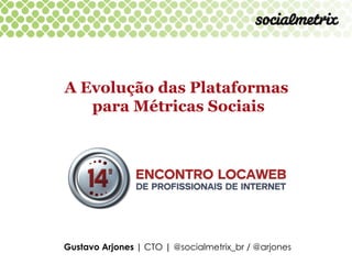 A Evolução das Plataformas
   para Métricas Sociais




Gustavo Arjones | CTO | @socialmetrix_br / @arjones
 