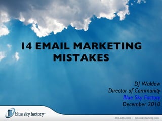 14 EMAIL MARKETING MISTAKES DJ Waldow Director of Community Blue Sky Factory December 2010 