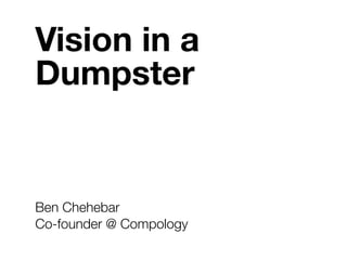 Vision in a
Dumpster
Ben Chehebar
Co-founder @ Compology
 