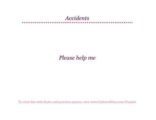 Accidents

Please help me

To view this with Audio and practice games, visit www.CultureAlley.com/Punjabi

 